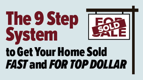 The 9 Step System. To Get Your Home Sold Fast and For Top Dollar!