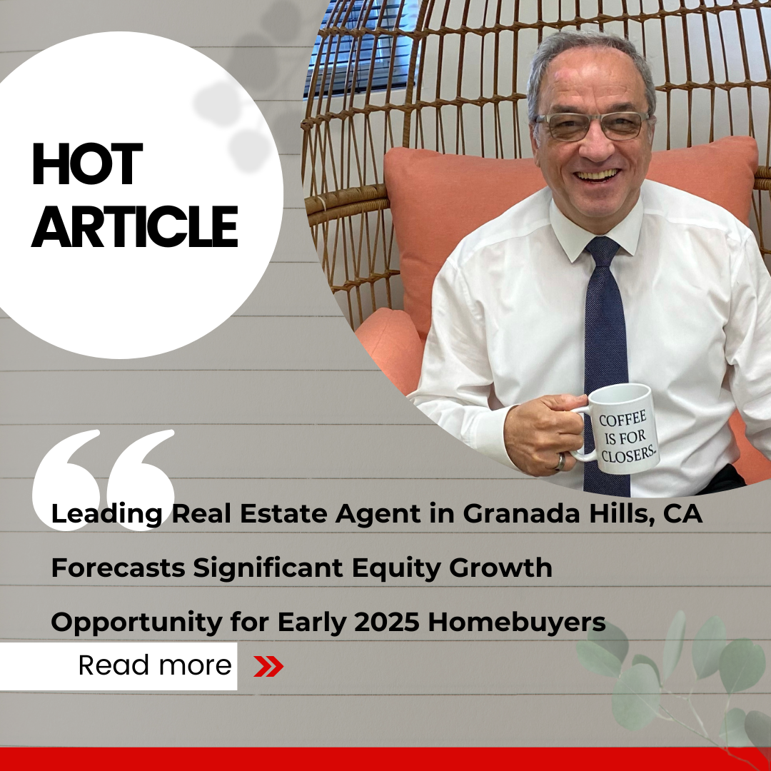 Leading Real Estate Agent in Granada Hills, CA Forecasts Significant Equity Growth Opportunity for Early 2025 Homebuyers