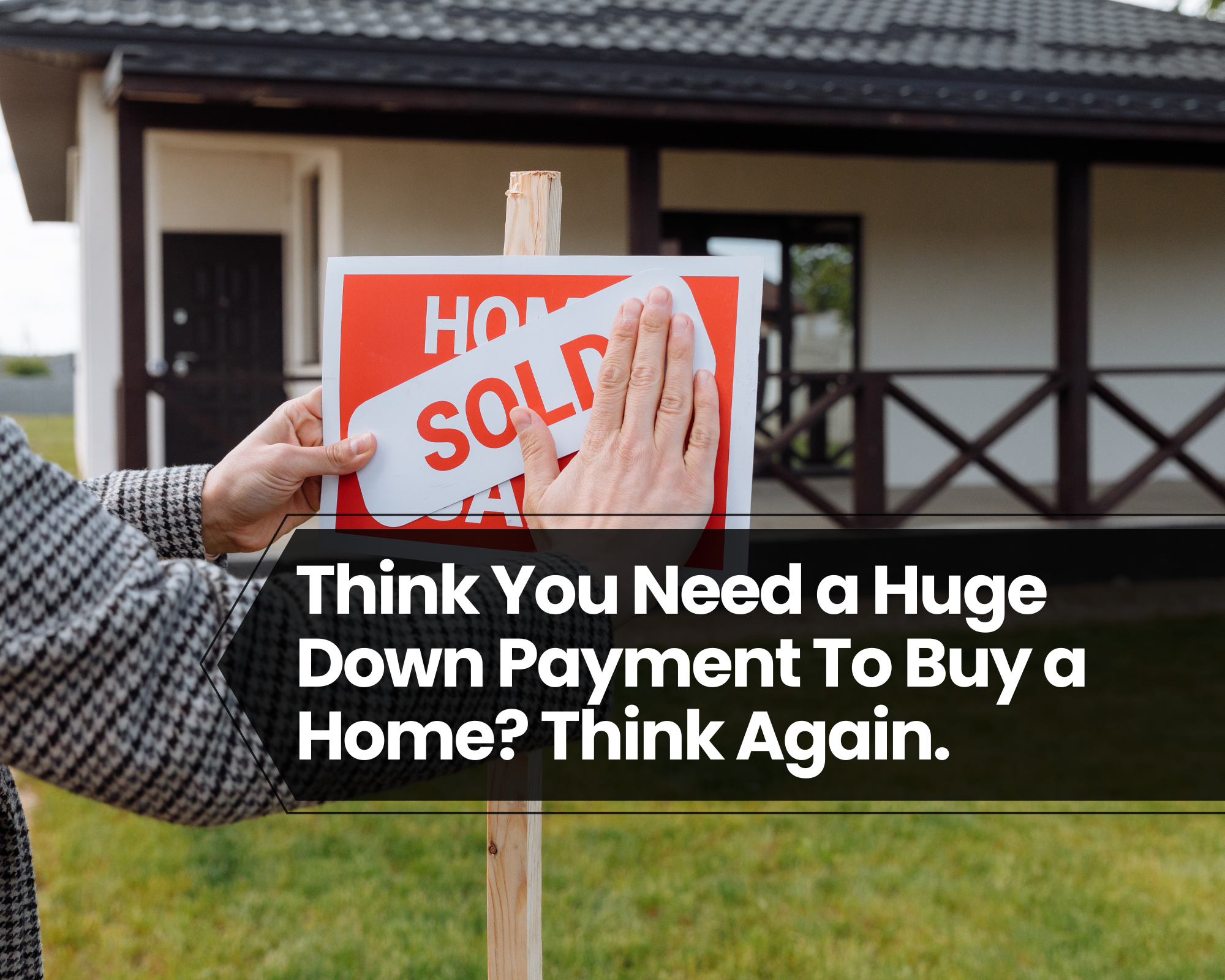 Think You Need a Huge Down Payment To Buy a Home? Think Again.