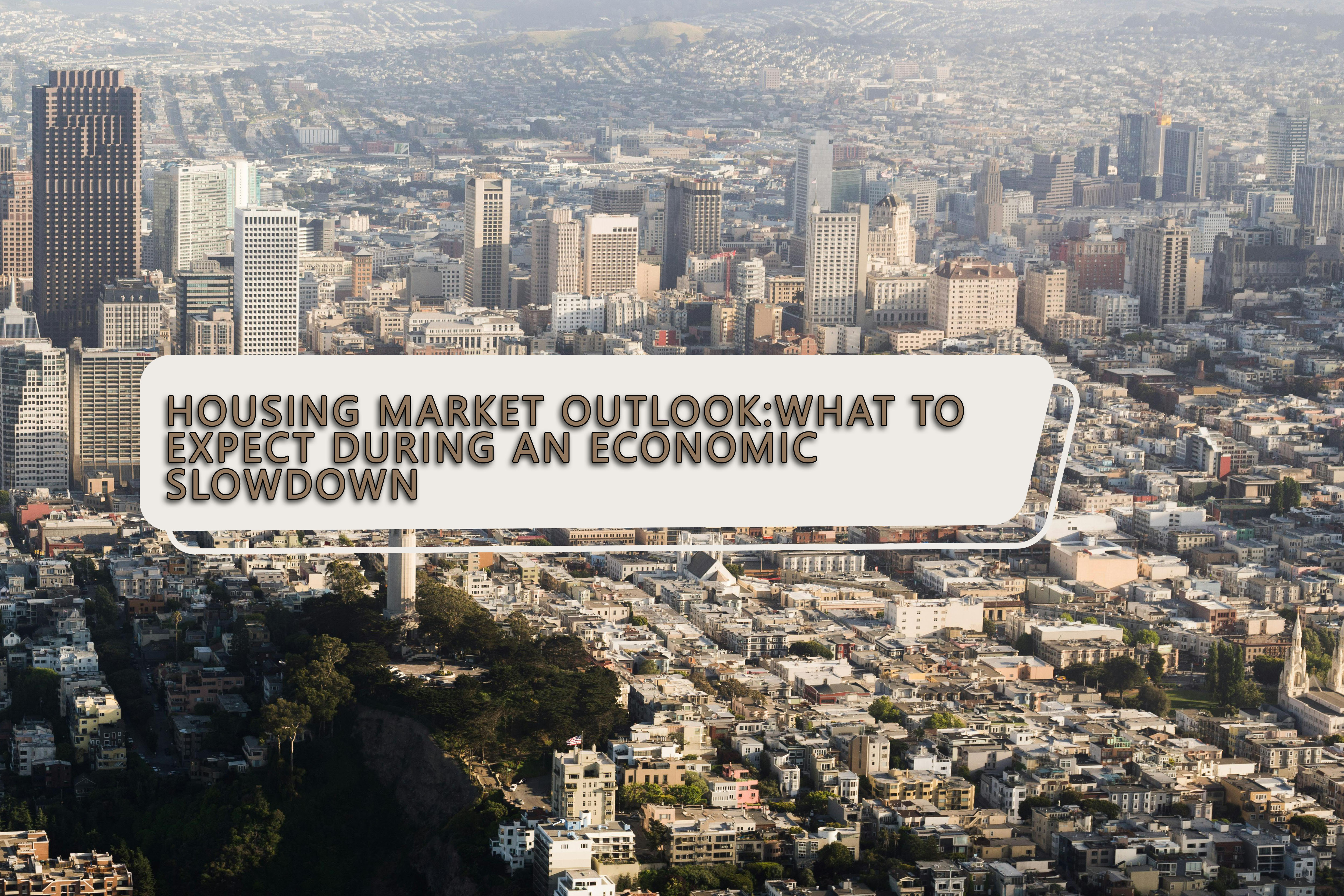 Housing Market Outlook: What to Expect During an Economic Slowdown