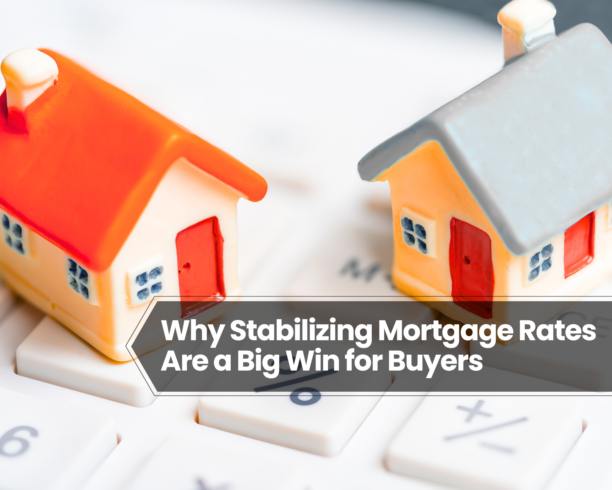 Why Stabilizing Mortgage Rates Are a Big Win for Buyers
