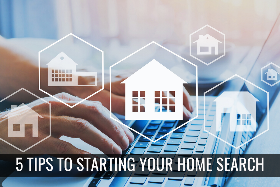 5 TIPS FOR STARTING YOUR HOME SEARCH