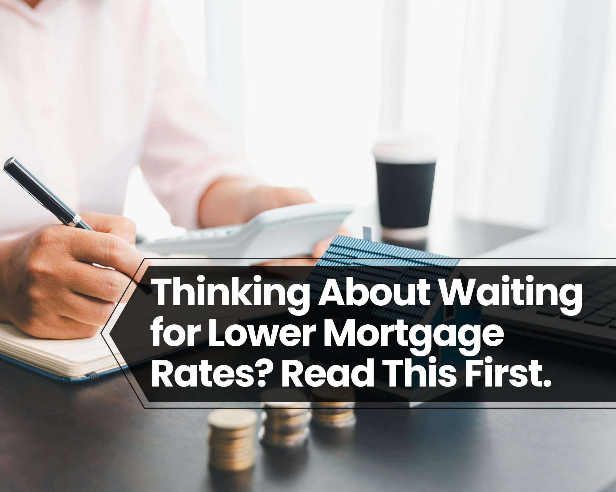 Thinking About Waiting for Lower Mortgage Rates? Read This First.