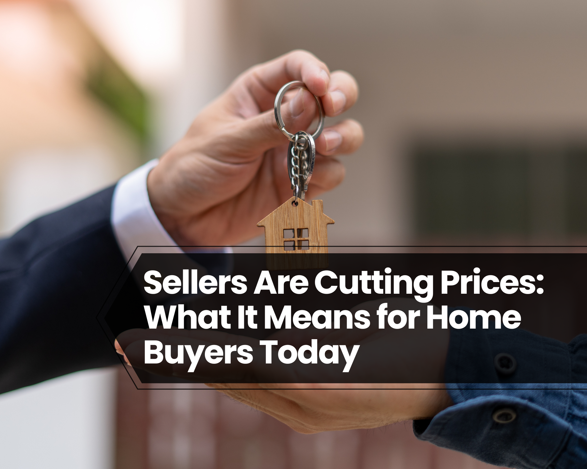 Sellers Are Cutting Prices: What It Means for Home Buyers Today
