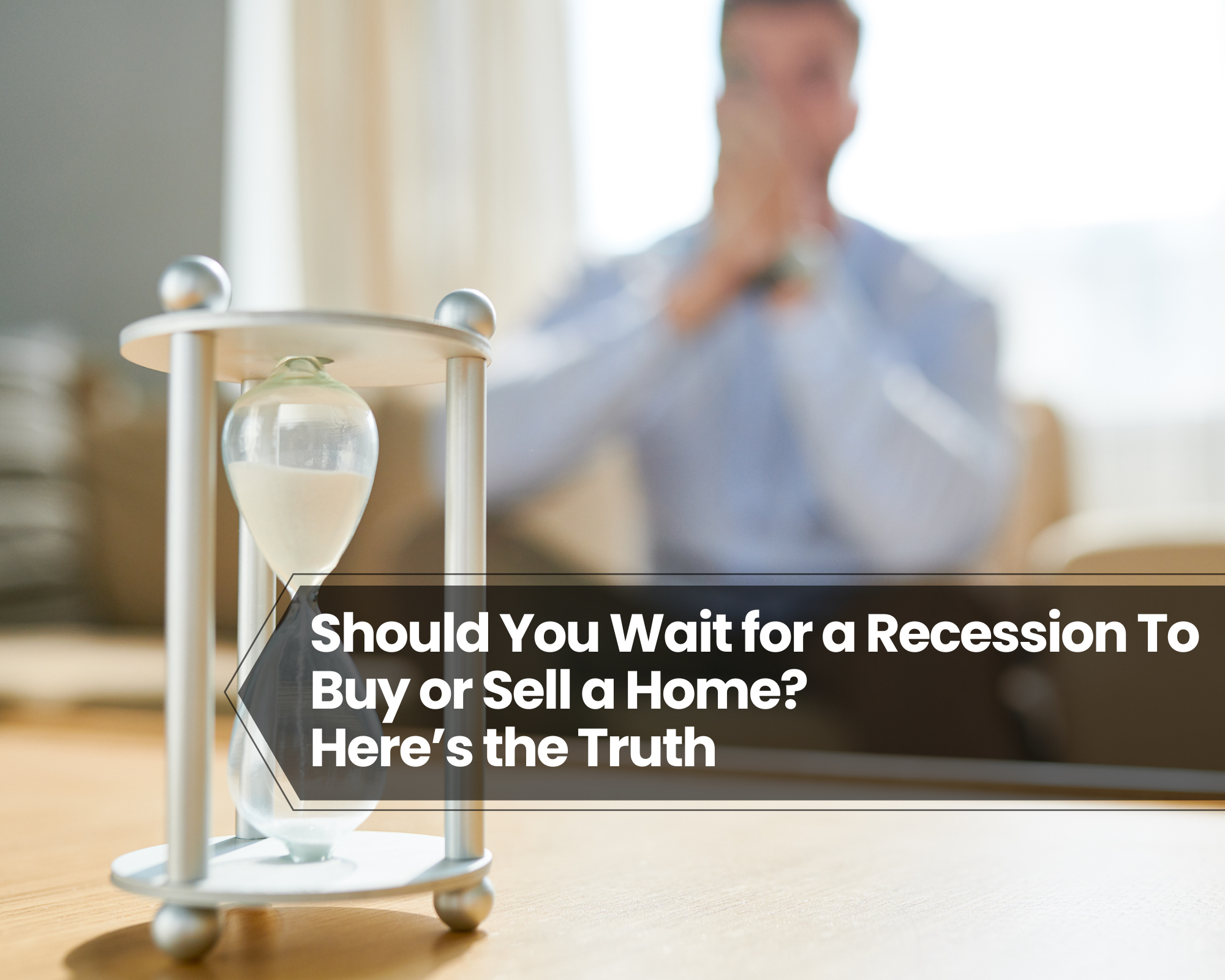 Should You Wait for a Recession To Buy or Sell a Home? Here’s the Truth