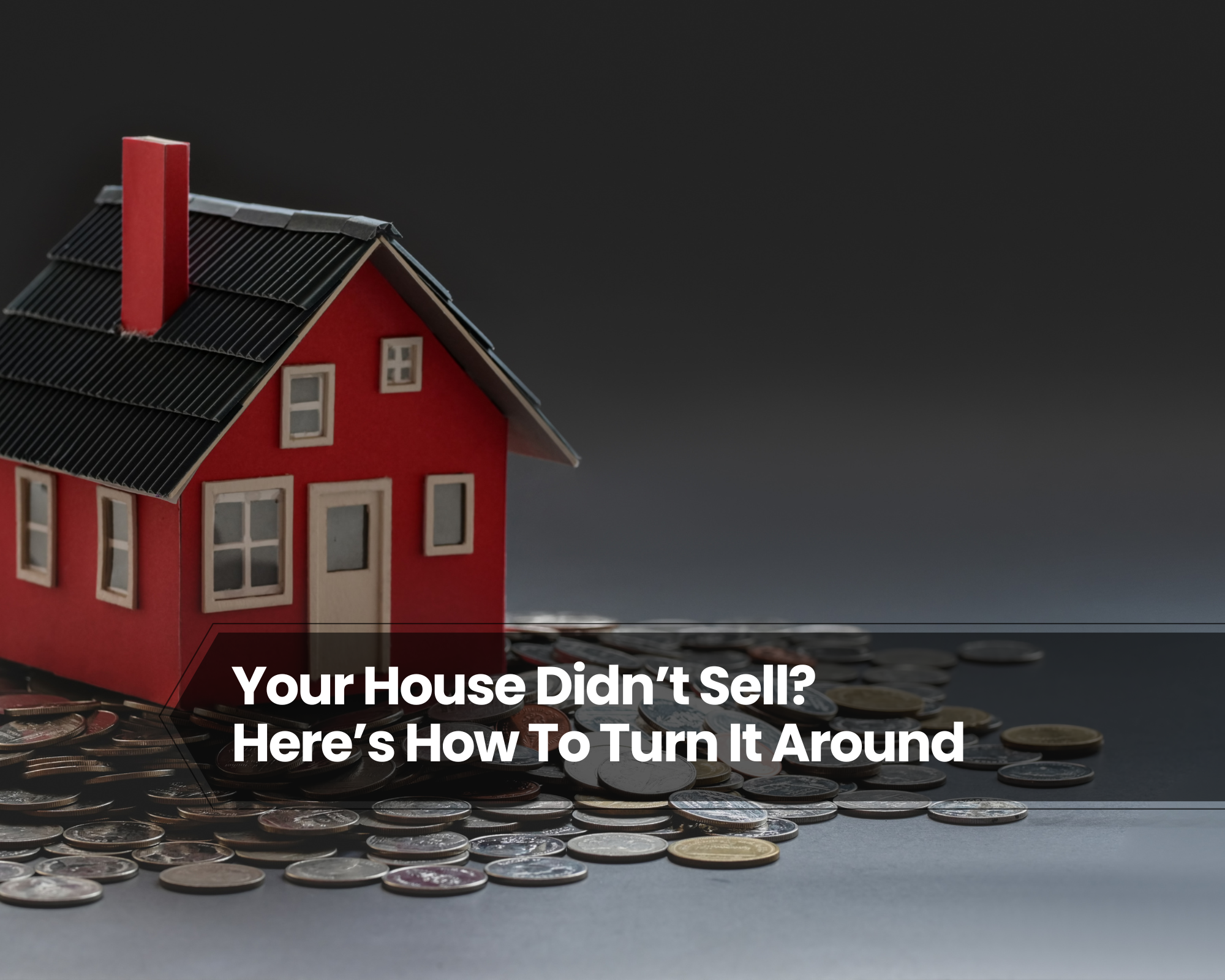 Why Your House Didn’t Sell — And How To Get It Sold Fast