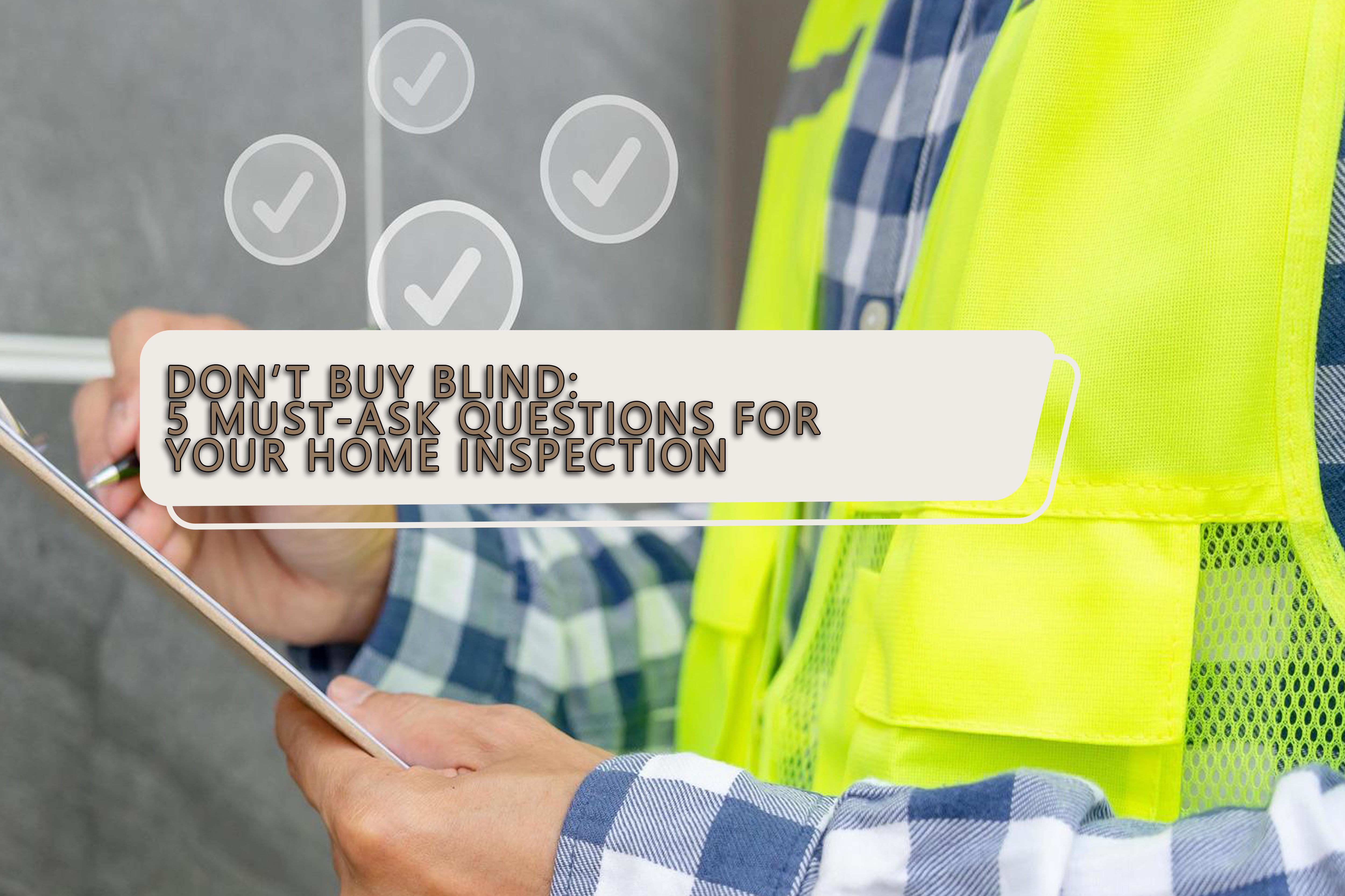 Don’t Buy Blind: 5 Must-Ask Questions for Your Home Inspection