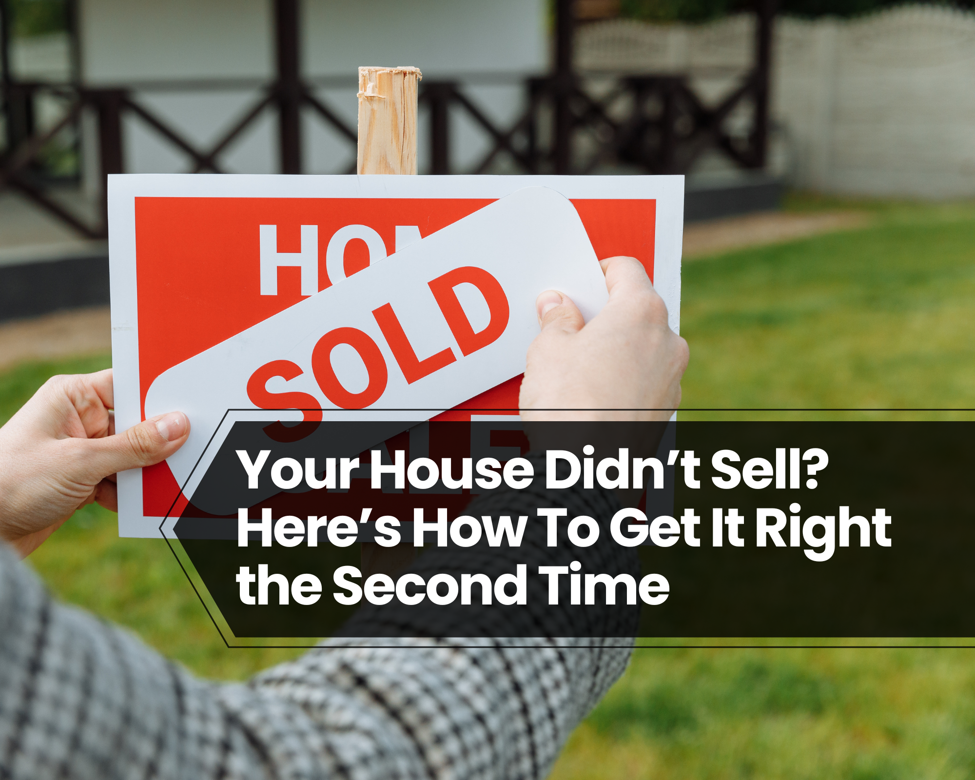 Your House Didn’t Sell? Here’s How To Get It Right the Second Time