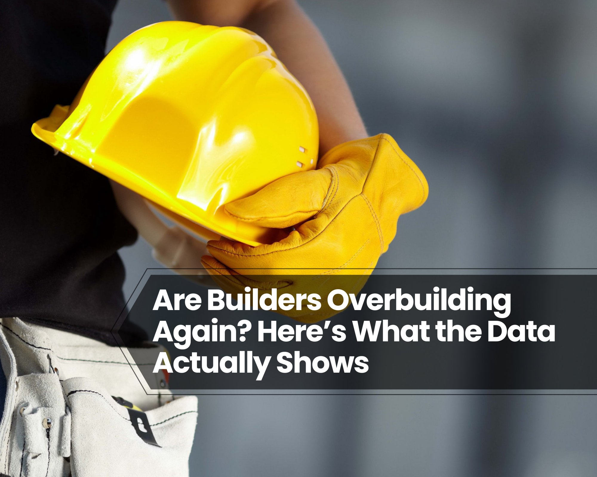 Are Builders Overbuilding Again? Here’s What the Data Actually Shows