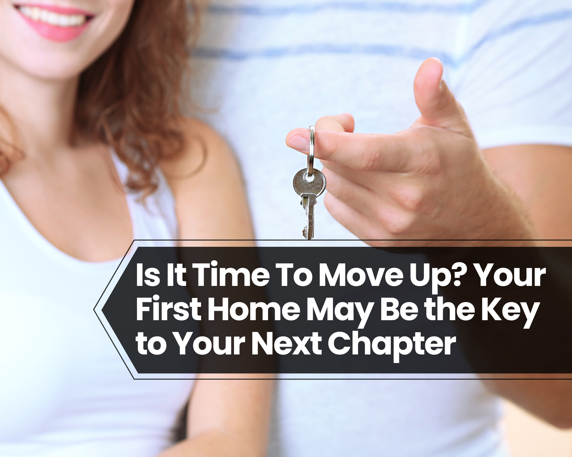 Is It Time To Move Up? Your First Home May Be the Key to Your Next Chapter