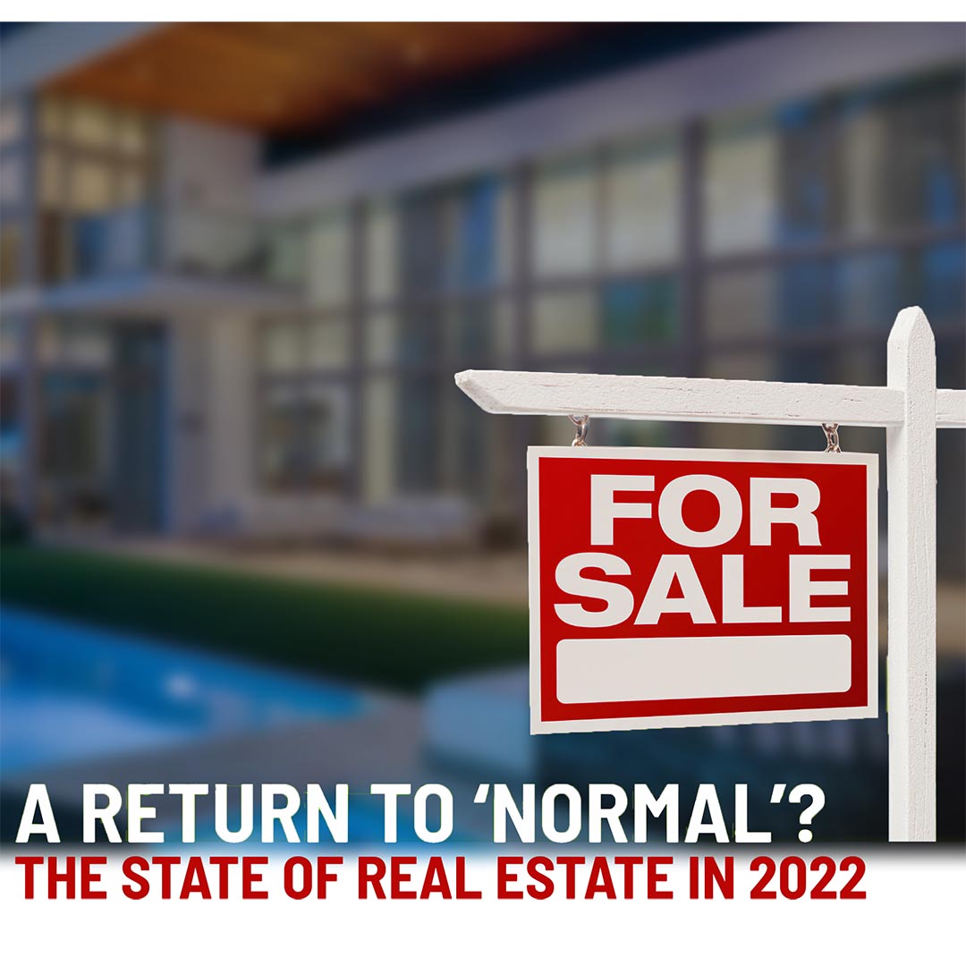 A Return to ‘Normal’? The State of Real Estate in 2022 and how it affects you